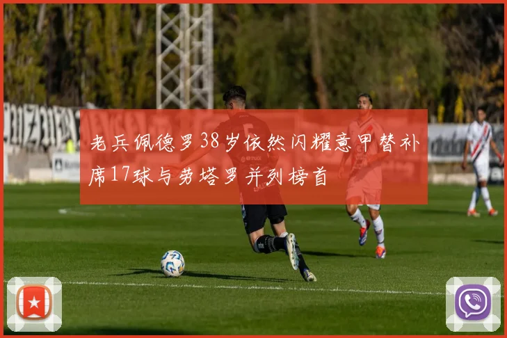 老兵佩德罗38岁依然闪耀意甲替补席17球与劳塔罗并列榜首